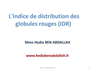 L'indice de distribution des
globules rouges (IDR)
Mme Hedia BEN ABDALLAH
www.hediabenabdallah.fr
Mme H. BEN ABDALLAH 1
 