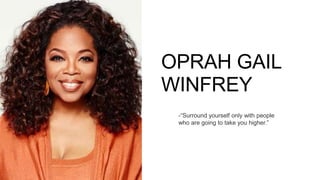 OPRAH GAIL
WINFREY
-“Surround yourself only with people
who are going to take you higher.”
 