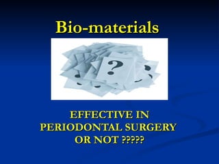 Bio-materials   EFFECTIVE IN PERIODONTAL SURGERY  OR NOT ????? 