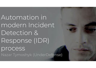 Automation in
modern Incident
Detection &
Response (IDR)
process
Nazar Tymoshyk (UnderDefense)
 