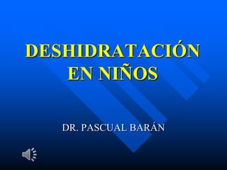 DESHIDRATACIÓN
EN NIÑOS
DR. PASCUAL BARÁN
 