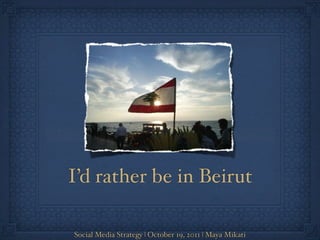 I’d rather be in Beirut

Social Media Strategy | October 19, 2011 | Maya Mikati
 