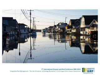 5th International Disaster and Risk Conference IDRC 2014
‘Integrative Risk Management - The role of science, technology & practice‘ • 24-28 August 2014 • Davos • Switzerland
www.grforum.org