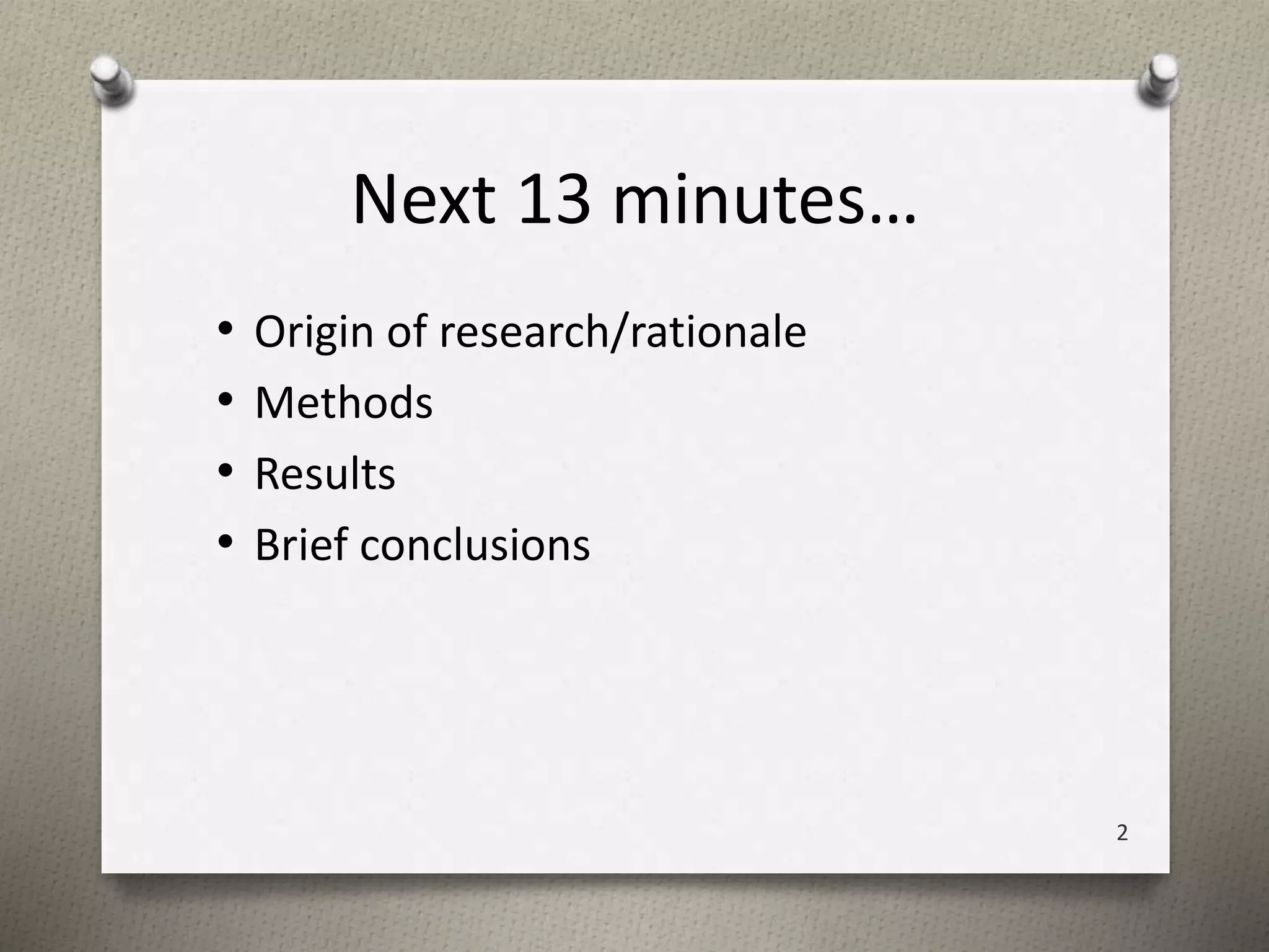 Next 13 minutes… 
• Origin of research/rationale 
• Methods 
• Results 
• Brief conclusions 
2 
 
