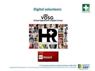 5th
International Disaster and Risk Conference IDRC 2014
‘Integrative Risk Management - The role of science, technology & practice‘ • 24-28 August 2014 • Davos • Switzerland
www.grforum.org
Digital volunteers
 