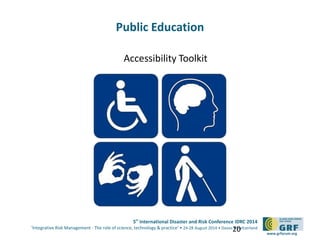 5th
International Disaster and Risk Conference IDRC 2014
‘Integrative Risk Management - The role of science, technology & practice‘ • 24-28 August 2014 • Davos • Switzerland
www.grforum.org
Accessibility Toolkit
20
Public Education
 