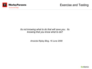 Exercise and Testing Its not knowing what to do that will save you.  Its knowing that you know what to do!! Amanda Ripley Blog, 18 June 2008 