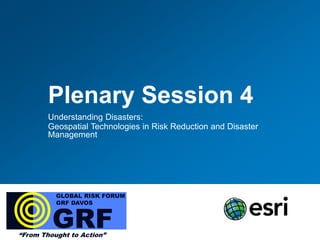 Plenary Session 4
        Understanding Disasters:
        Geospatial Technologies in Risk Reduction and Disaster
        Management




          GLOBAL RISK FORUM
          GRF DAVOS



         GRF
“From Thought to Action”
 