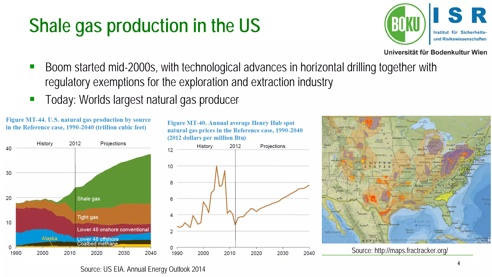 4 
Shale gas production in the US 
 
Boom started mid-2000s, with technological advances in horizontal drilling together with regulatory exemptions for the exploration and extraction industry 
 
Today: Worlds largest natural gas producer 
Source: http://maps.fractracker.org/ 
Source: US EIA. Annual Energy Outlook 2014  