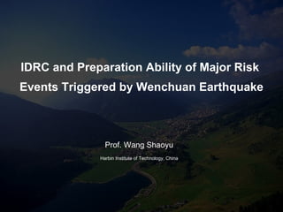 IDRC and   Preparation Ability of Major Risk  Events Triggered by Wenchuan Earthquake Prof. Wang Shaoyu Harbin Institute of Technology, China 