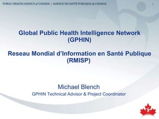 Global Public Health Intelligence Network (GPHIN) Reseau Mondial d’Information en Santé Publique (RMISP)  ,[object Object],[object Object]