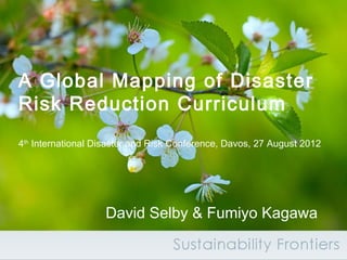 A Global Mapping of Disaster
Risk Reduction Curriculum
4th International Disaster and Risk Conference, Davos, 27 August 2012




                   David Selby & Fumiyo Kagawa
 