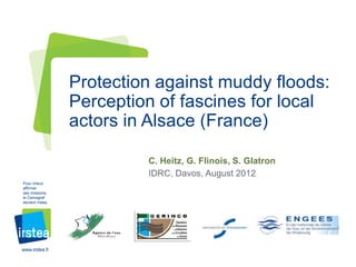 Protection against muddy floods:
                 Perception of fascines for local
                 actors in Alsace (France)

                          C. Heitz, G. Flinois, S. Glatron
                          IDRC, Davos, August 2012
Pour mieux
affirmer
ses missions,
le Cemagref
devient Irstea




www.irstea.fr
 