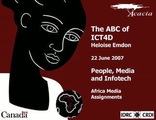 The ABC of ICT4D Heloise Emdon 22 June 2007 People, Media and Infotech Africa Media Assignments 