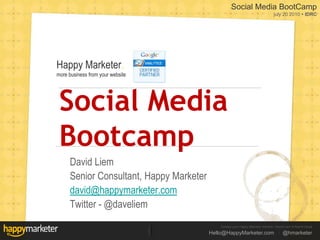 Social Media Bootcamp David Liem Senior Consultant, Happy Marketer david@happymarketer.com Twitter - @daveliem 