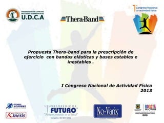 Propuesta Thera-band para la prescripción de
ejercicio con bandas elásticas y bases estables e
inestables .
I Congreso Nacional de Actividad Física
2013
 