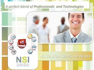 NSI
A	
  perfect	
  blend	
  of	
  Professionals	
  	
  and	
  Technologies	
  
NSI	
  SOLUTION	
  SERIES	
  –	
  ID	
  READER	
  
 