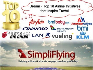 iDream - Top 10 Airline
         Initiatives that Inspire Travel




Helping airlines & airports engage travelers profitably

                                             http://www.SimpliFlying.com
               http://www.SimpliFlying.com
 