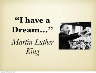 “I have a
Dream...”
Martin Luther
King
Saturday 27 November 2010
 
