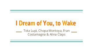 I Dream of You, to Wake
Tota Lupi, Chopa Montoya, Fran
Costamagna & Alina Claps
 