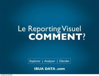 Le Reporting Visuel
                          COMMENT?

                          Explorer | Analyser | Décider

                             IBUA DATA .com
vendredi 29 mai 2009
 