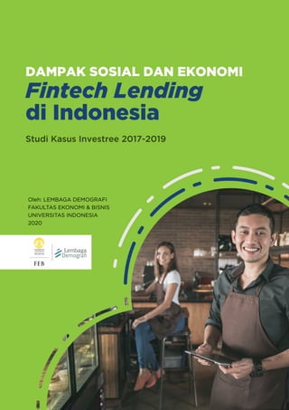 DAMPAK SOSIAL DAN EKONOMI
Studi Kasus Investree 2017-2019
Fintech Lending
di Indonesia
Oleh: LEMBAGA DEMOGRAFI
FAKULTAS EKONOMI & BISNIS
UNIVERSITAS INDONESIA
2020
 