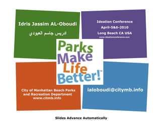 Idris Jassim AL-Oboudi ادريس جاسم العبودي Ideation Conference April-5&6-2010 Long Beach CA USA www.ideationconference.com   City of Manhattan Beach Parks and Recreation Department www.citmb.info  ialoboudi@citymb.info  Slides Advance Automatically 