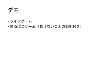 デモ
• ライフゲーム
• まるばつゲーム（負けないことの証明付き）
 