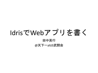 IdrisでWebアプリを書く
田中英行
@天下一altJS武闘会
 