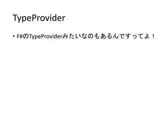 TypeProvider
• F#のTypeProviderみたいなのもあるんですってよ！
 