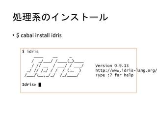 処理系のインストール
• $ cabal install idris
$ idris
____ __ _
/ _/___/ /____(_)____
/ // __ / ___/ / ___/ Version 0.9.13
_/ // /_/ ...