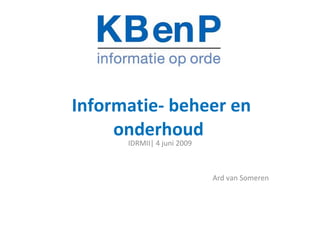 Informatie- beheer en onderhoud   IDRMII| 4 juni 2009 Ard van Someren 