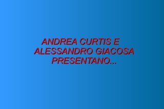 ANDREA CURTIS EANDREA CURTIS E
ALESSANDRO GIACOSAALESSANDRO GIACOSA
PRESENTANO...PRESENTANO...
 