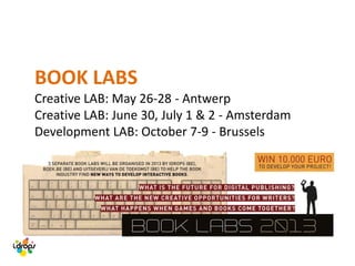 BOOK LABS
Creative LAB: May 26-28 - Antwerp
Creative LAB: June 30, July 1 & 2 - Amsterdam
Development LAB: October 7-9 - Brussels
 