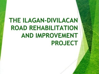 THE ILAGAN-DIVILACAN
ROAD REHABILITATION
AND IMPROVEMENT
PROJECT
1
 