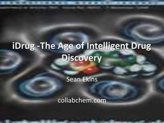 iDrug -The Age of Intelligent Drug
Discovery
Sean Ekins
collabchem.com
 