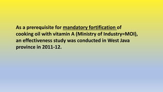 As a prerequisite for mandatory fortification of
cooking oil with vitamin A (Ministry of Industry=MOI),
an effectiveness s...