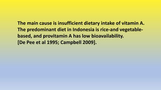 The main cause is insufficient dietary intake of vitamin A.
The predominant diet in Indonesia is rice-and vegetable-
based...