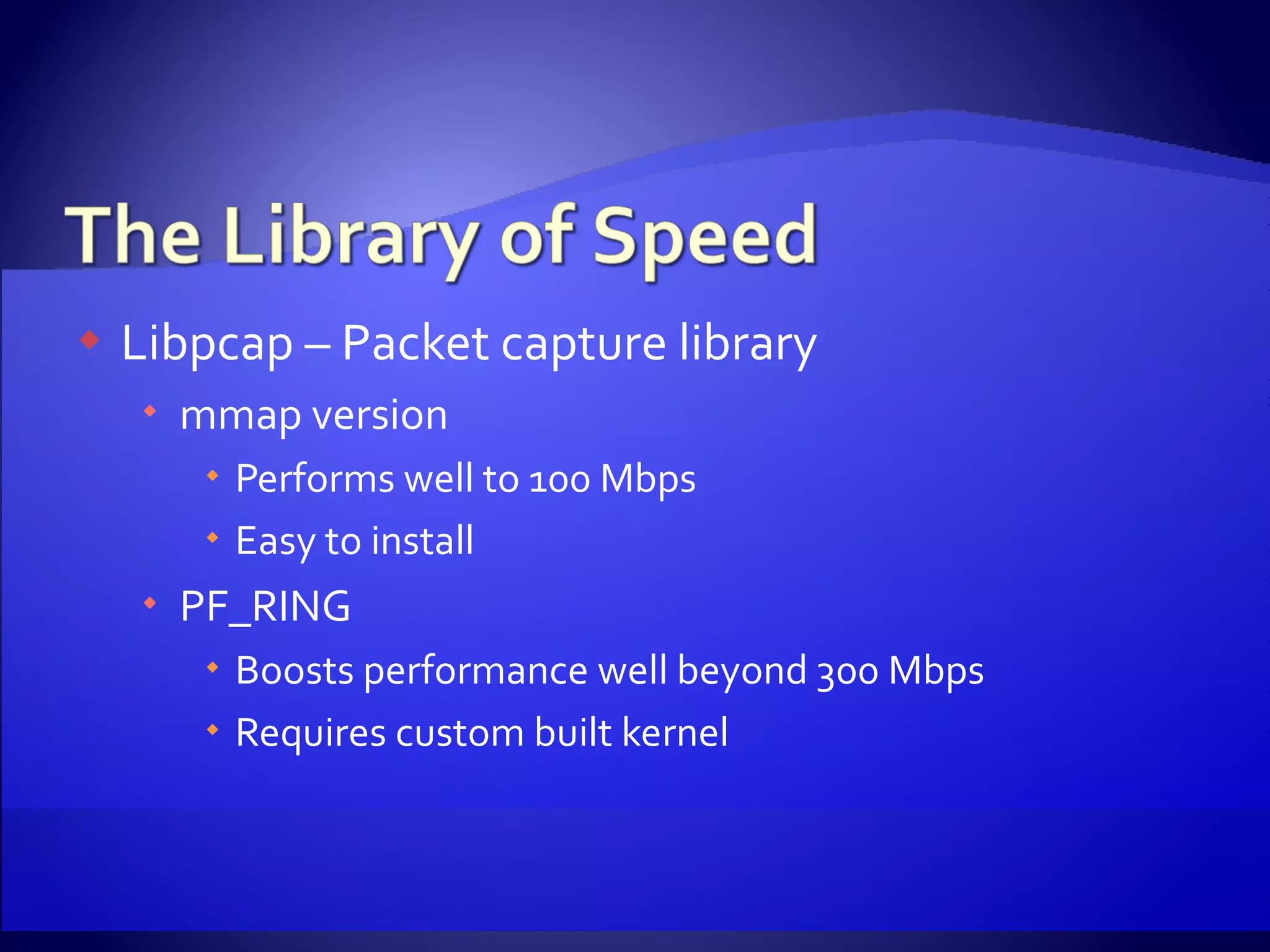 Libpcap – Packet capture library mmap version Performs well to 100 Mbps Easy to install PF_RING Boosts performance well beyond 300 Mbps Requires custom built kernel 