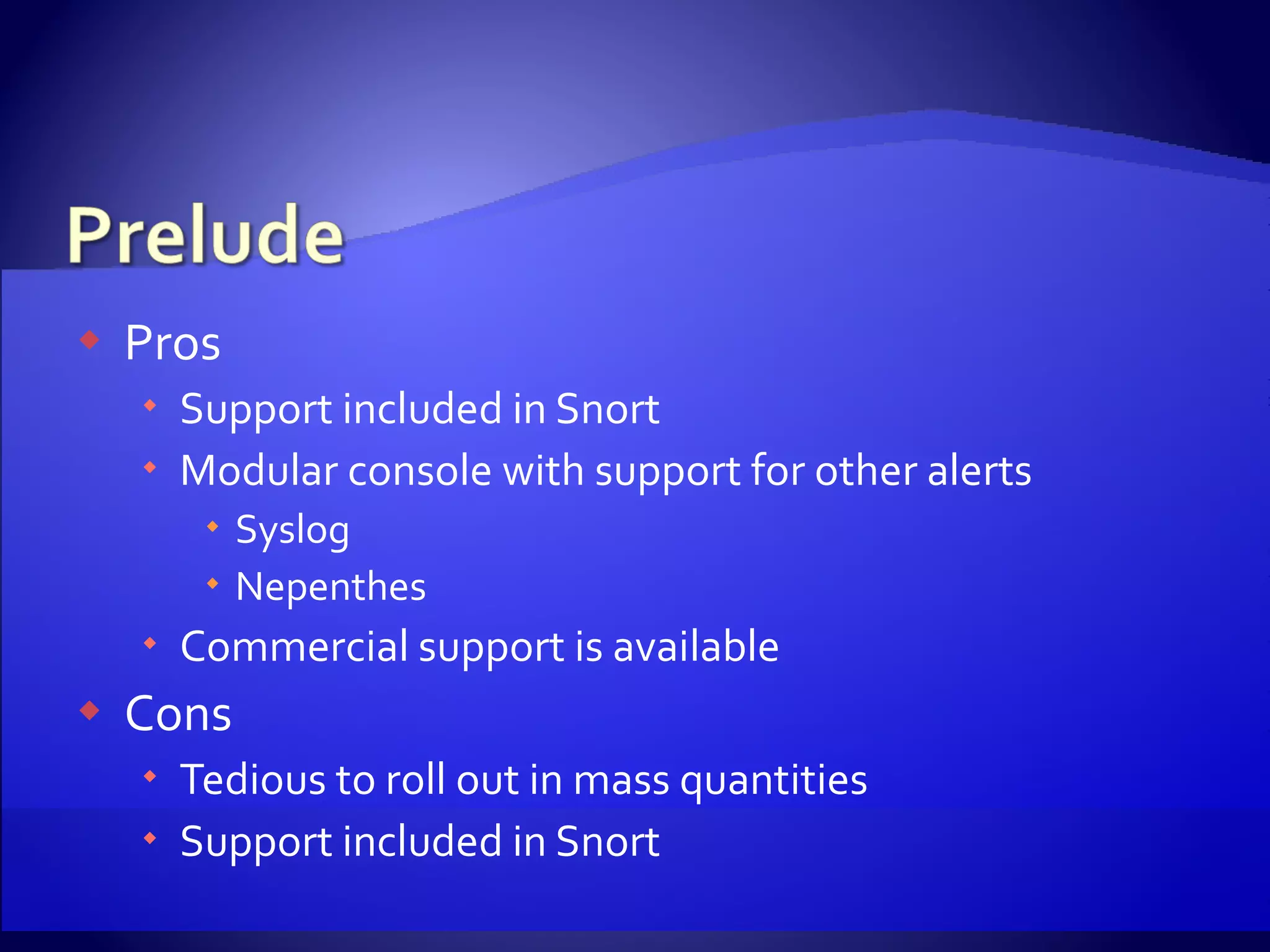 Pros Support included in Snort Modular console with support for other alerts Syslog Nepenthes Commercial support is available Cons Tedious to roll out in mass quantities Support included in Snort 