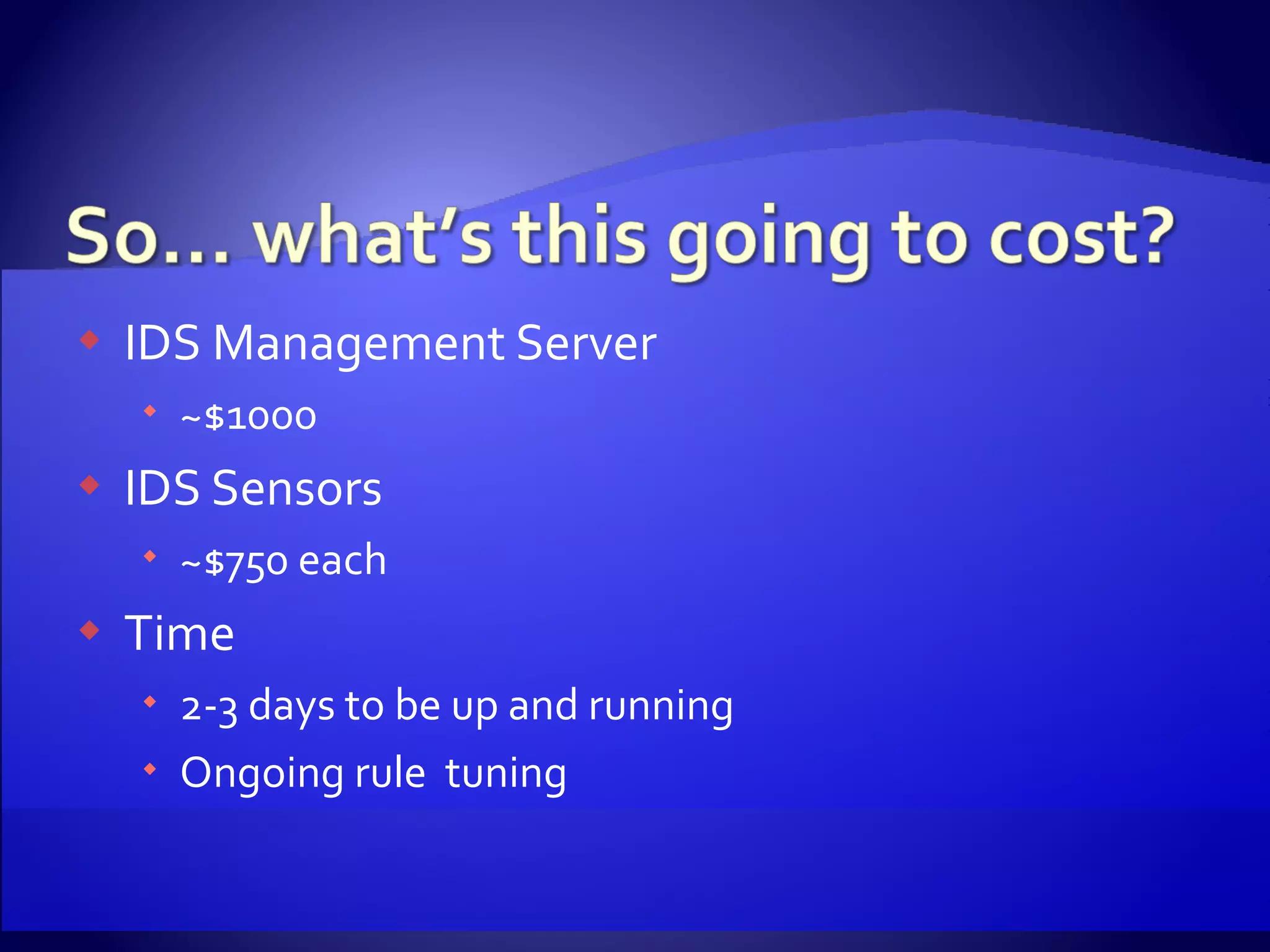 IDS Management Server ~$1000 IDS Sensors ~$750 each Time 2-3 days to be up and running  Ongoing rule  tuning 