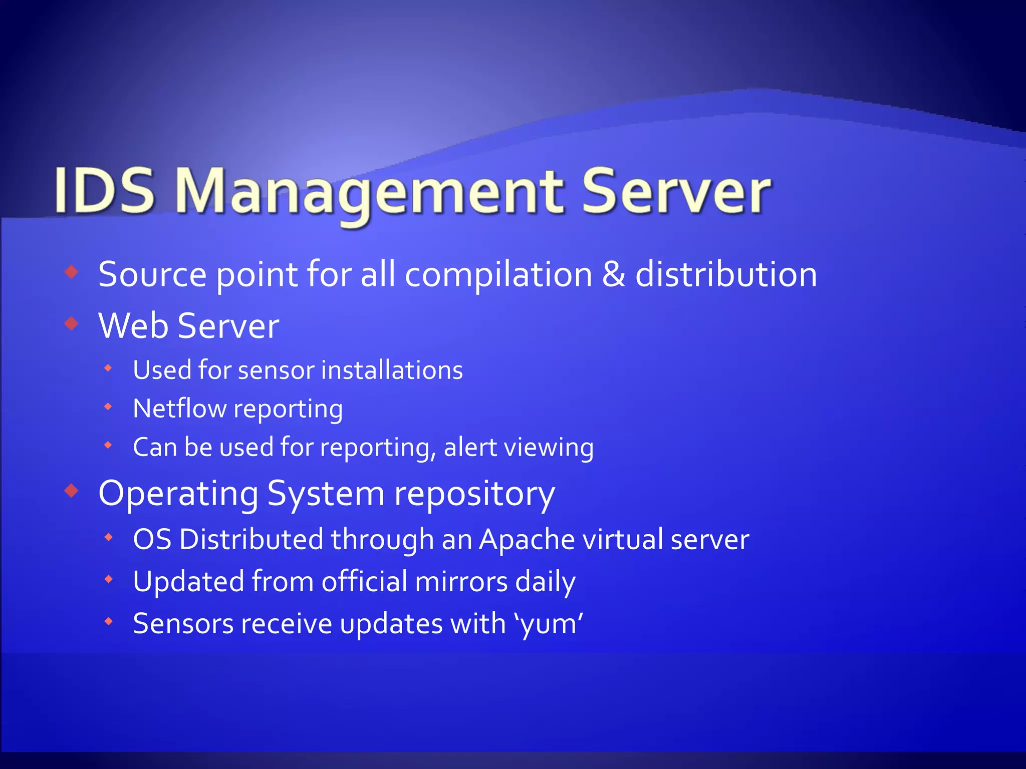 Source point for all compilation & distribution Web Server Used for sensor installations Netflow reporting Can be used for reporting, alert viewing Operating System repository OS Distributed through an Apache virtual server Updated from official mirrors daily Sensors receive updates with ‘yum’ 