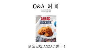 Q&A 时间
     2013.4.25 快到了
     2013.4.25 快到了




别 忘记 吃 ANZAC 饼 干！
 