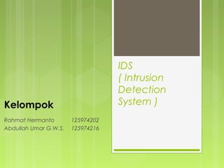 IDS
( Intrusion
Detection
System )Kelompok
Rahmat Hermanto 125974202
Abdullah Umar G.W.S. 125974216
 