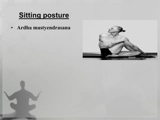Sitting posture
• Ardha mastyendrasana
 