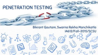 Bikrant Gautam, Swarna Rekha Manchikatla
IA612/Fall-2015/SCSU
PENETRATION
TESTING
PENETRATION TESTING
 