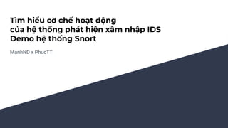 Tìm hiểu cơ chế hoạt động
của hệ thống phát hiện xâm nhập IDS
Demo hệ thống Snort
ManhND x PhucTT
 