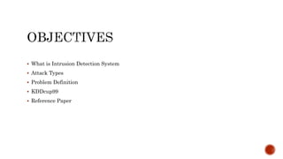  What is Intrusion Detection System
 Attack Types
 Problem Definition
 KDDcup99
 Reference Paper
 