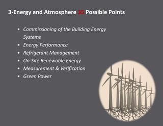 3-Energy and Atmosphere 35 Possible Points
• Commissioning of the Building Energy
Systems
• Energy Performance
• Refrigerant Management
• On-Site Renewable Energy
• Measurement & Verification
• Green Power
 