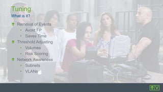 What is it?
Tuning
Removal of Events
• Avoid FP
• Saves Time
Threshold Adjusting
• Volumes
• Risk Scoring
Network Awareness
• Subnets
• VLANs
 